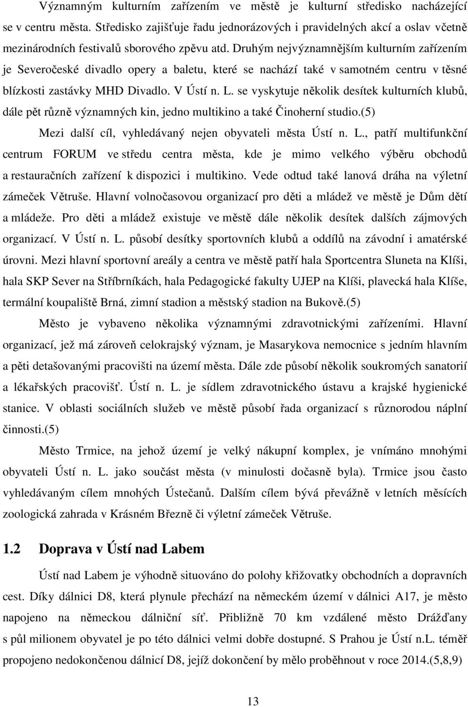 Druhým nejvýznamnějším kulturním zařízením je Severočeské divadlo opery a baletu, které se nachází také v samotném centru v těsné blízkosti zastávky MHD Divadlo. V Ústí n. L.