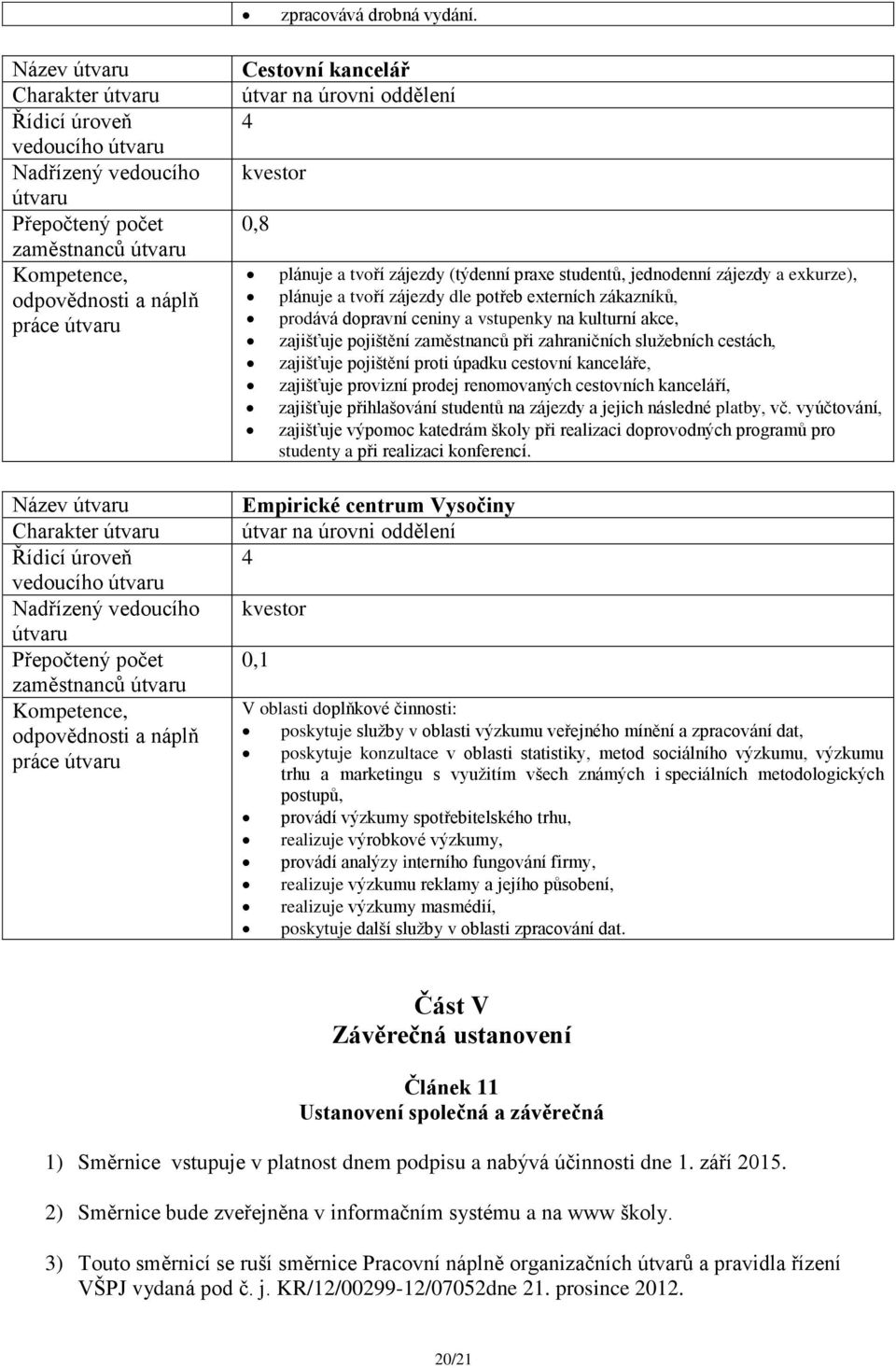 tvoří zájezdy dle potřeb externích zákazníků, prodává dopravní ceniny a vstupenky na kulturní akce, zajišťuje pojištění zaměstnanců při zahraničních služebních cestách, zajišťuje pojištění proti