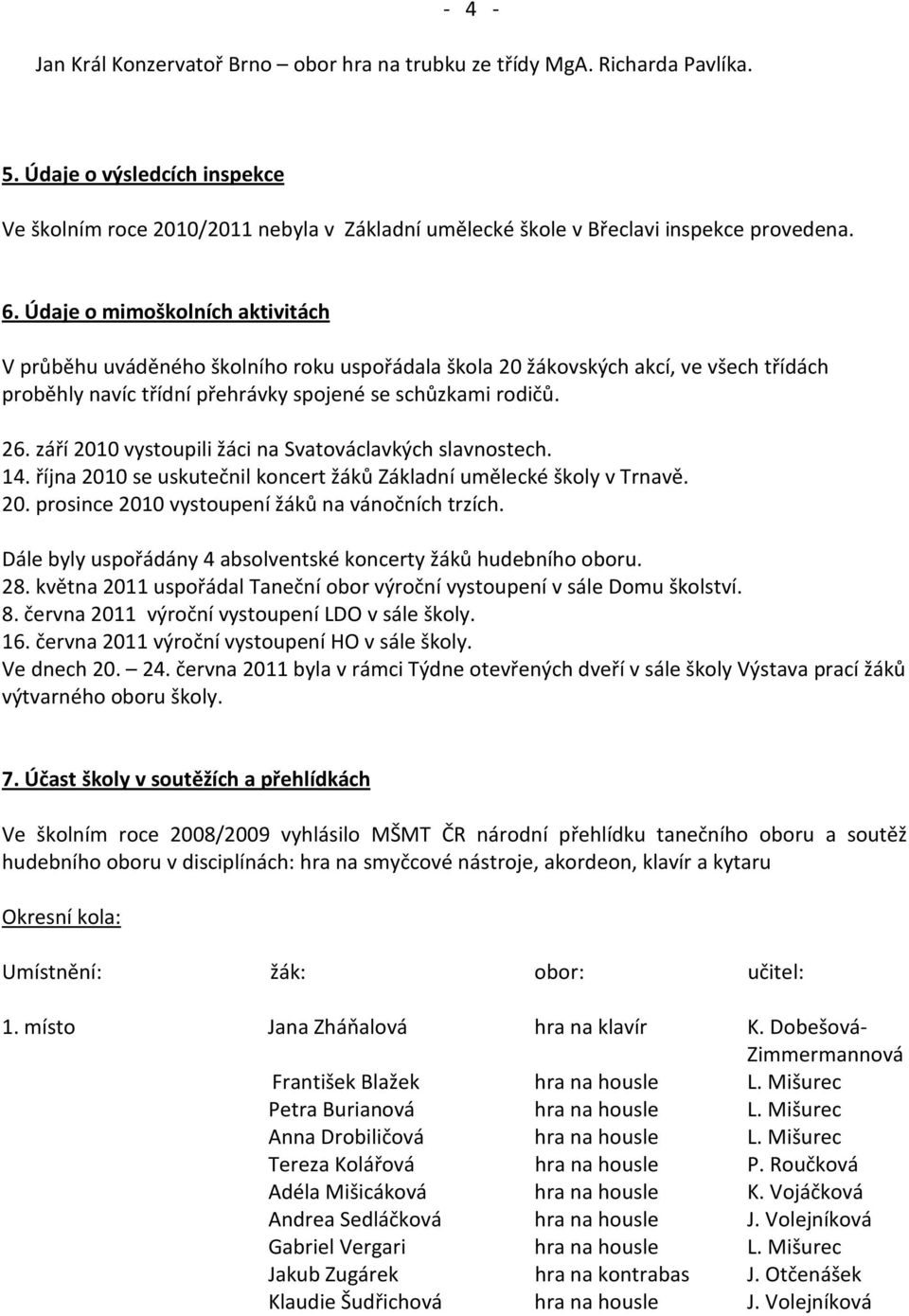 Údaje o mimoškolních aktivitách V průběhu uváděného školního roku uspořádala škola 20 žákovských akcí, ve všech třídách proběhly navíc třídní přehrávky spojené se schůzkami rodičů. 26.