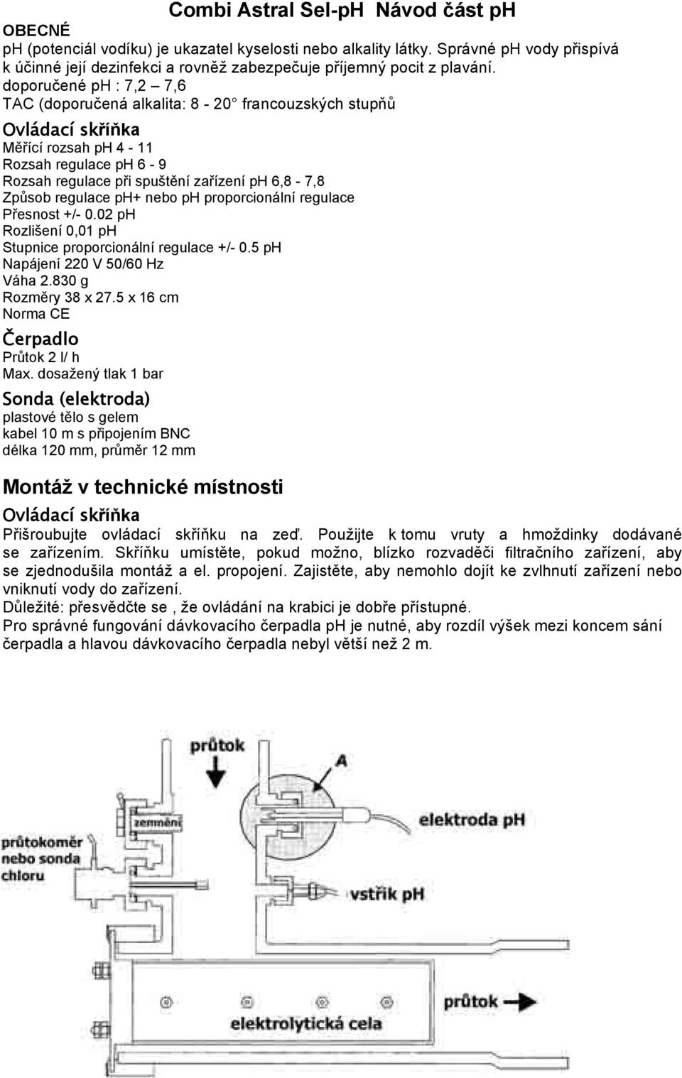 doporučené ph : 7,2 7,6 TAC (doporučená alkalita: 8-20 francouzských stupňů Ovládací skříňka Měřící rozsah ph 4-11 Rozsah regulace ph 6-9 Rozsah regulace při spuštění zařízení ph 6,8-7,8 Způsob