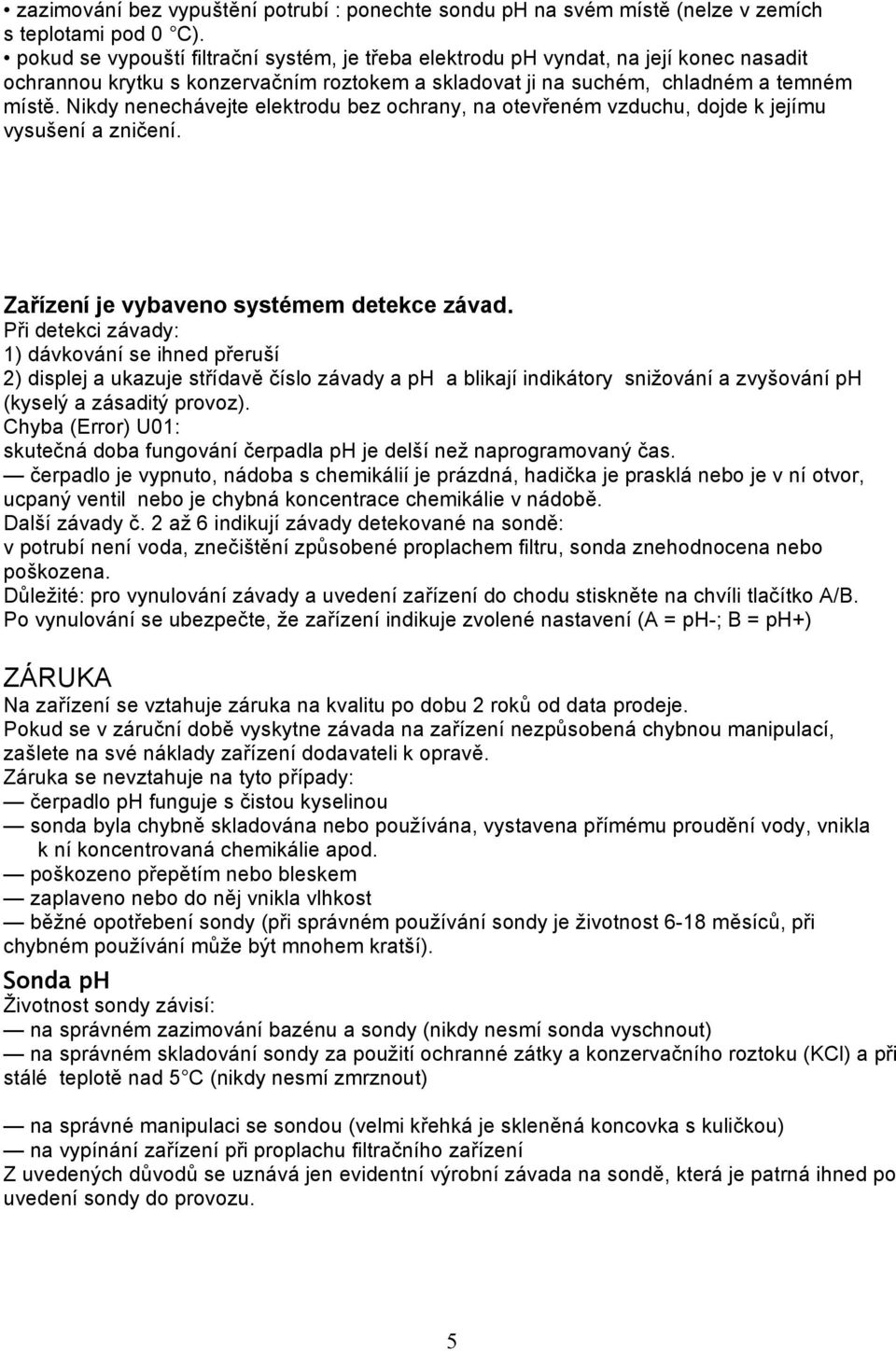 Nikdy nenechávejte elektrodu bez ochrany, na otevřeném vzduchu, dojde k jejímu vysušení a zničení. Zařízení je vybaveno systémem detekce závad.