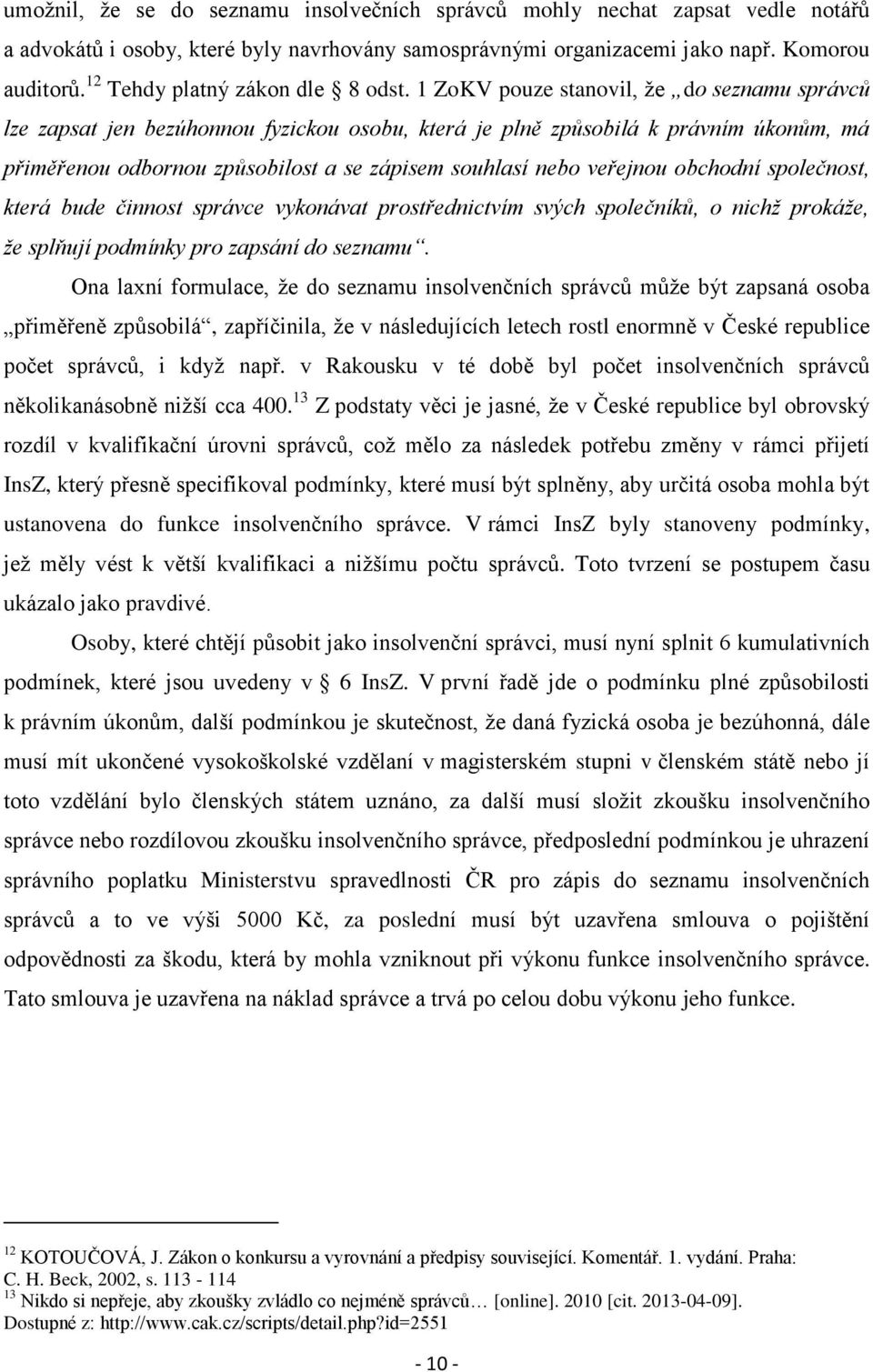 1 ZoKV pouze stanovil, že do seznamu správců lze zapsat jen bezúhonnou fyzickou osobu, která je plně způsobilá k právním úkonům, má přiměřenou odbornou způsobilost a se zápisem souhlasí nebo veřejnou