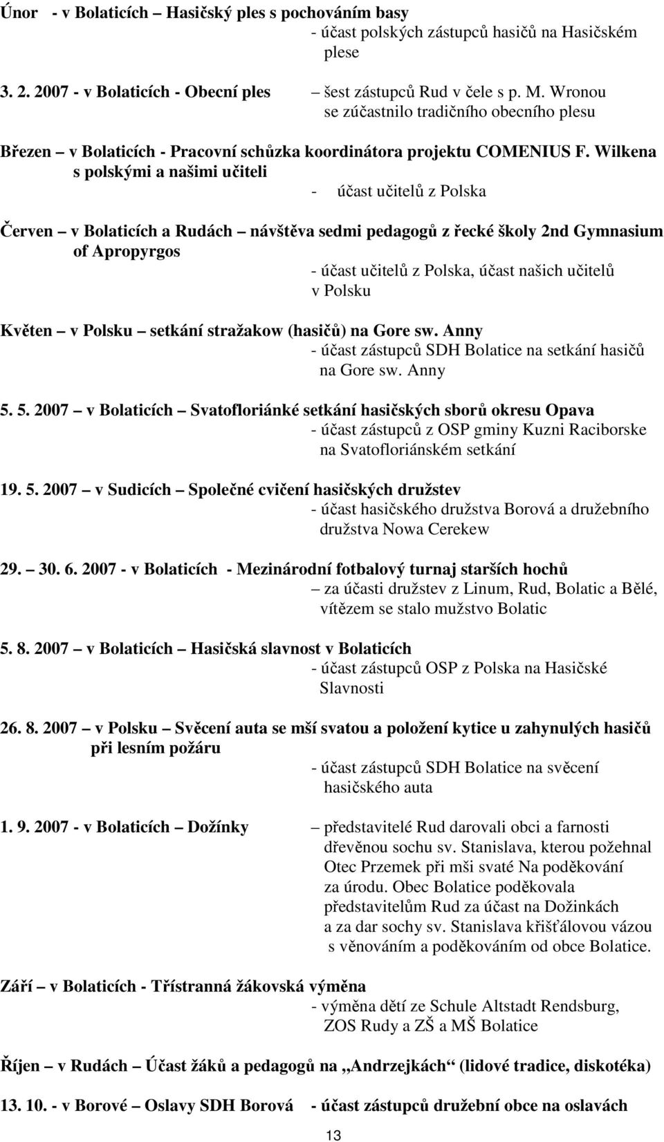 Wilkena s polskými a našimi učiteli - účast učitelů z Polska Červen v Bolaticích a Rudách návštěva sedmi pedagogů z řecké školy 2nd Gymnasium of Apropyrgos - účast učitelů z Polska, účast našich