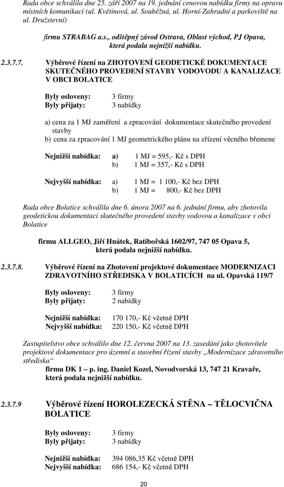 7. Výběrové řízení na ZHOTOVENÍ GEODETICKÉ DOKUMENTACE SKUTEČNÉHO PROVEDENÍ STAVBY VODOVODU A KANALIZACE V OBCI BOLATICE Byly osloveny: Byly přijaty: 3 firmy 3 nabídky a) cena za 1 MJ zaměření a