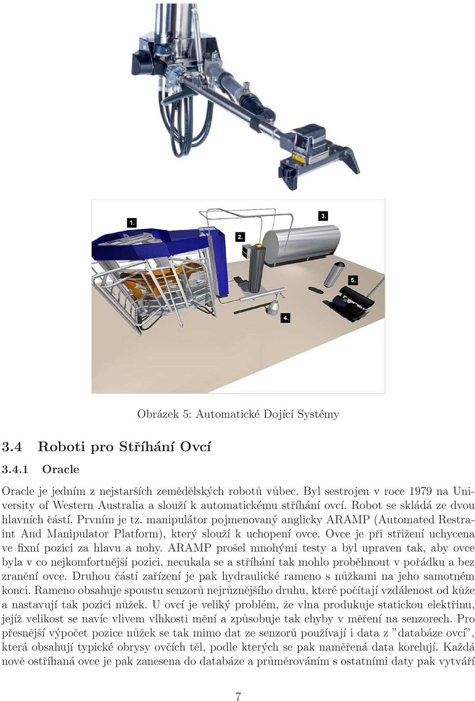 manipulátor pojmenovaný anglicky ARAMP (Automated Restraint And Manipulator Platform), který slouží k uchopení ovce. Ovce je při střižení uchycena ve fixní pozici za hlavu a nohy.