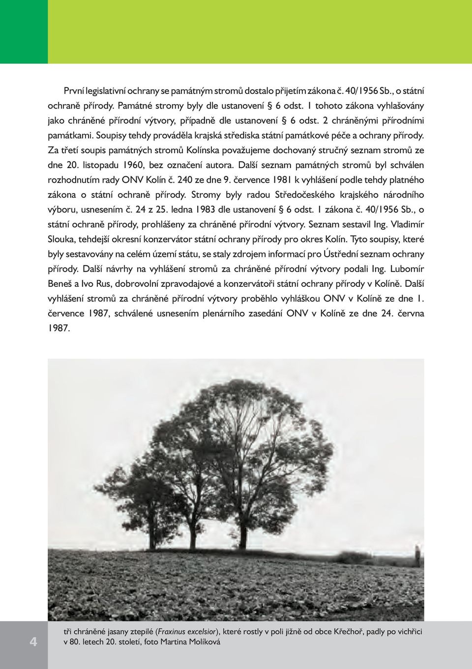 Soupisy tehdy prováděla krajská střediska státní památkové péče a ochrany přírody. Za třetí soupis památných stromů Kolínska považujeme dochovaný stručný seznam stromů ze dne 20.
