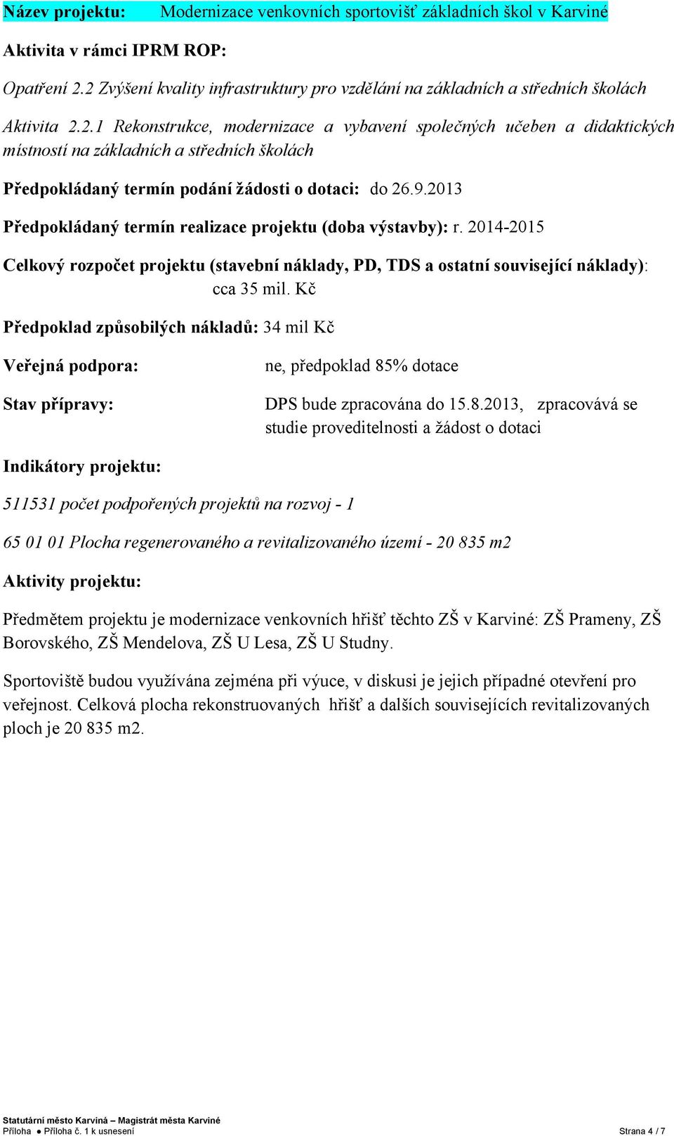 9.2013 Předpokládaný termín realizace projektu (doba výstavby): r. 2014-2015 Celkový rozpočet projektu (stavební náklady, PD, TDS a ostatní související náklady): cca 35 mil.