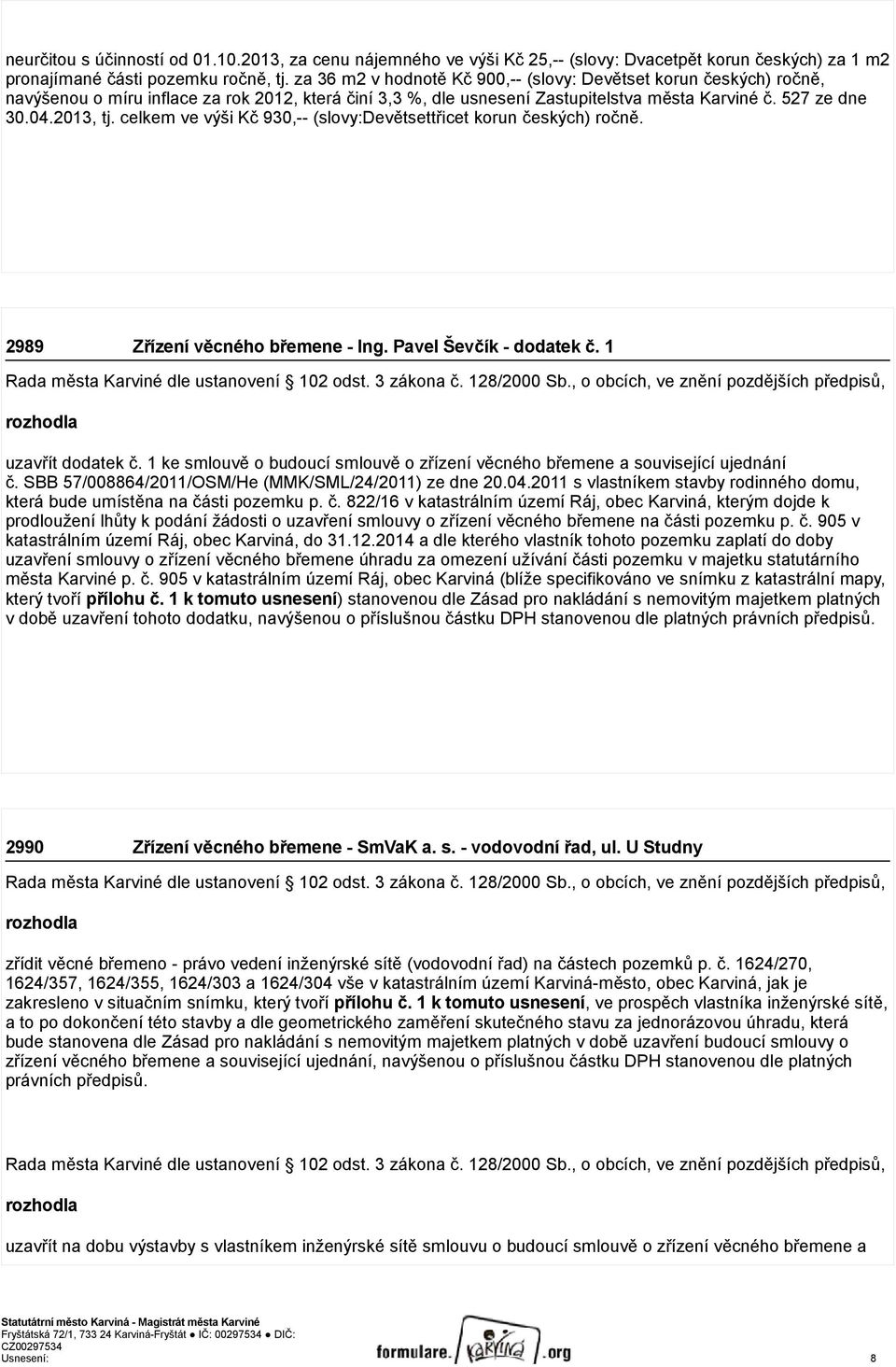 celkem ve výši Kč 930,-- (slovy:devětsettřicet korun českých) ročně. 2989 Zřízení věcného břemene - Ing. Pavel Ševčík - dodatek č. 1 Rada města Karviné dle ustanovení 102 odst. 3 zákona č.
