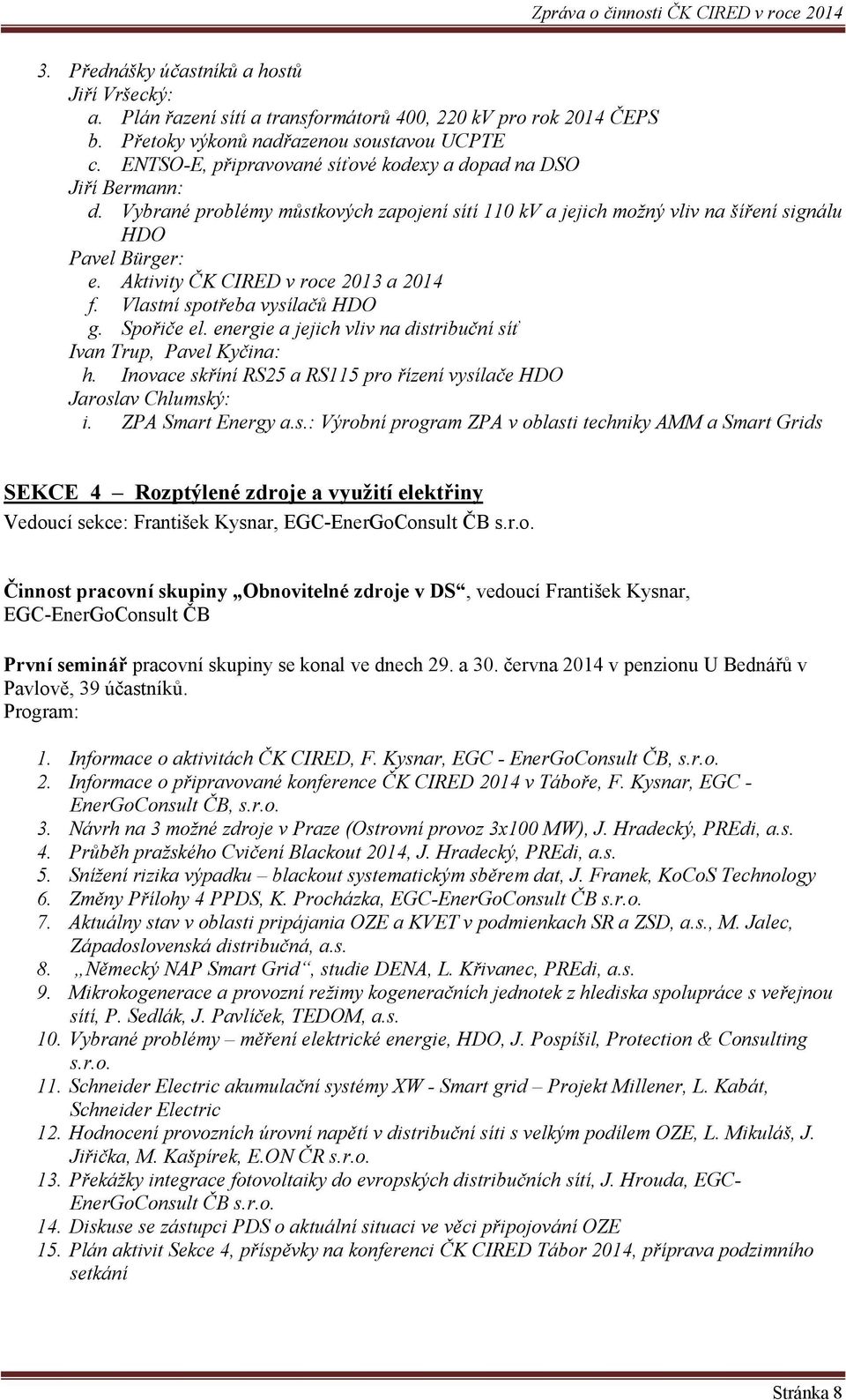 Aktivity ČK CIRED v roce 2013 a 2014 f. Vlastní spotřeba vysílačů HDO g. Spořiče el. energie a jejich vliv na distribuční síť Ivan Trup, Pavel Kyčina: h.