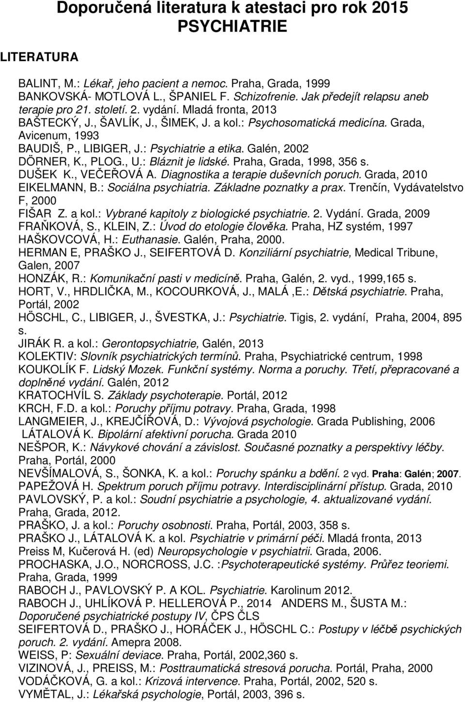 : Psychiatrie a etika. Galén, 2002 DÖRNER, K., PLOG., U.: Bláznit je lidské. Praha, Grada, 1998, 356 s. DUŠEK K., VEČEŘOVÁ A. Diagnostika a terapie duševních poruch. Grada, 2010 EIKELMANN, B.