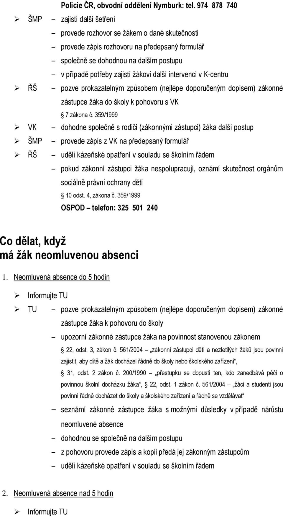 další intervenci v K-centru pozve prokazatelným způsobem (nejlépe doporučeným dopisem) zákonné zástupce žáka do školy k pohovoru s VK 7 zákona č.