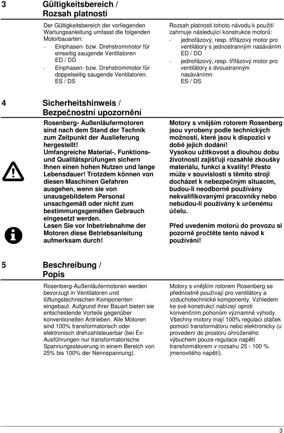 ES / DS Rozsah platnosti tohoto návodu k použití zahrnuje následující konstrukce motorů: - jednofázový, resp. třífázový motor pro ventilátory s jednostranným nasáváním ED / DD - jednofázový, resp.