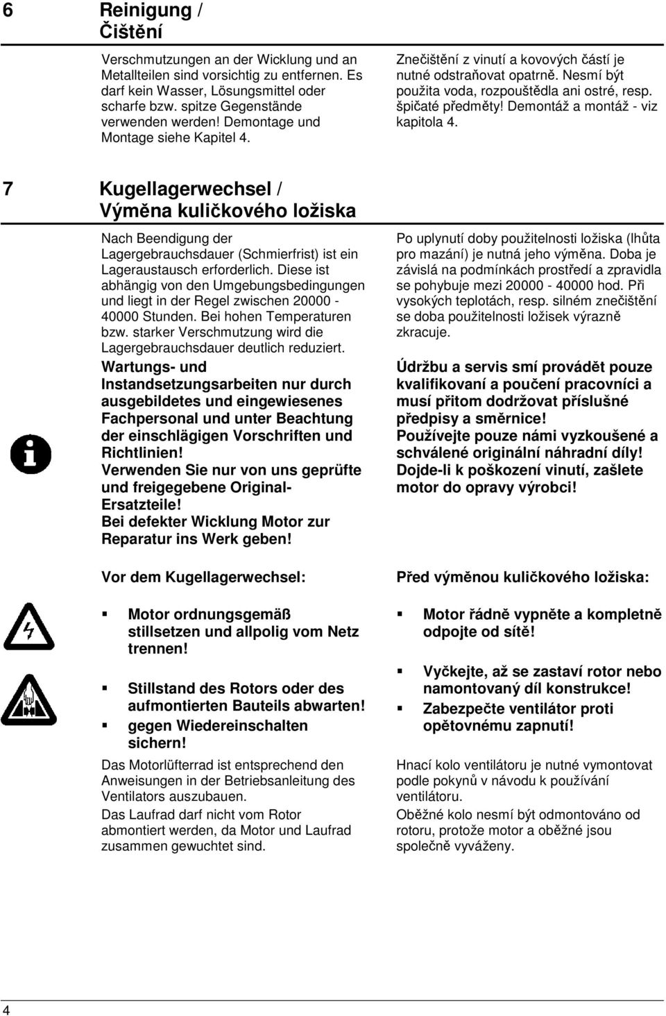 Demontáž a montáž - viz kapitola 4. 7 Kugellagerwechsel / Výměna kuličkového ložiska Nach Beendigung der Lagergebrauchsdauer (Schmierfrist) ist ein Lageraustausch erforderlich.