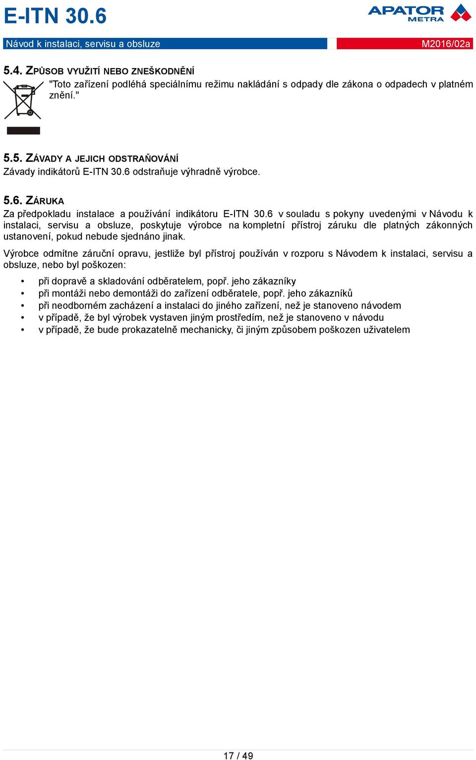 6 v souladu s pokyny uvedenými v Návodu k instalaci, servisu a obsluze, poskytuje výrobce na kompletní přístroj záruku dle platných zákonných ustanovení, pokud nebude sjednáno jinak.