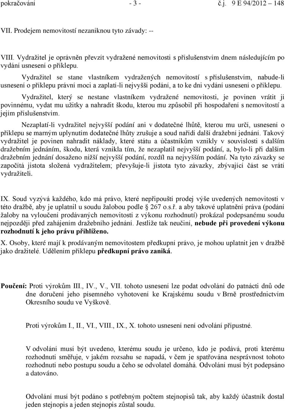 Vydražitel se stane vlastníkem vydražených nemovitostí s příslušenstvím, nabude-li usnesení o příklepu právní moci a zaplatí-li nejvyšší podání, a to ke dni vydání usnesení o příklepu.