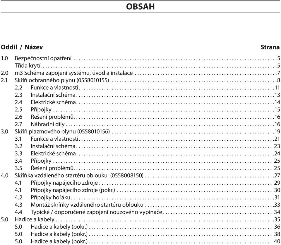 2 Instalační schéma... 23 3.3 Elektrické schéma...24 3.4 Přípojky... 25 3.5 Řešení problémů... 25 4.0 Skříňka vzdáleného startéru oblouku (0558008150)...27 4.1 Přípojky napájecího zdroje... 29 4.