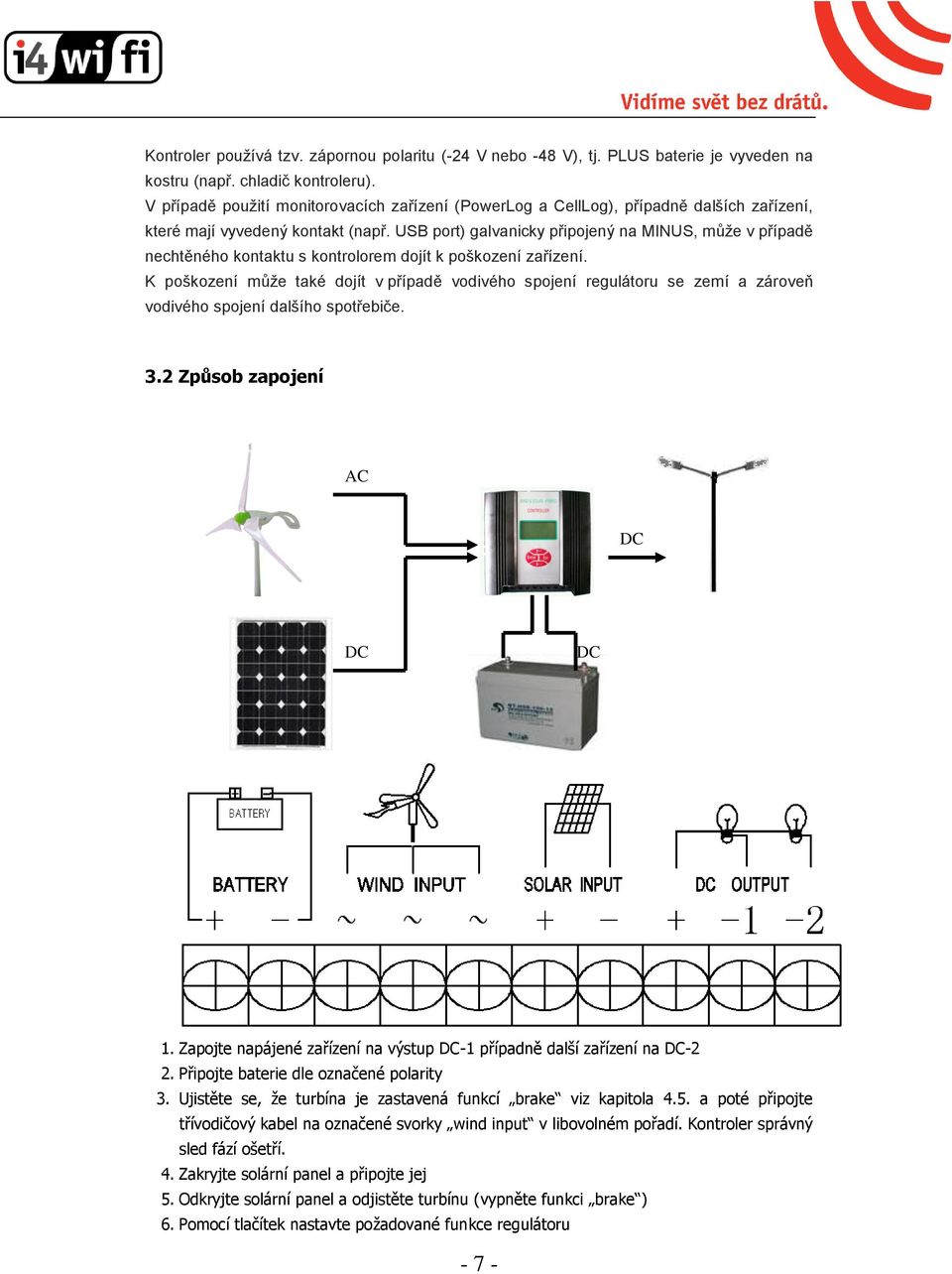 USB port) galvanicky připojený na MINUS, může v případě nechtěného kontaktu s kontrolorem dojít k poškození zařízení.