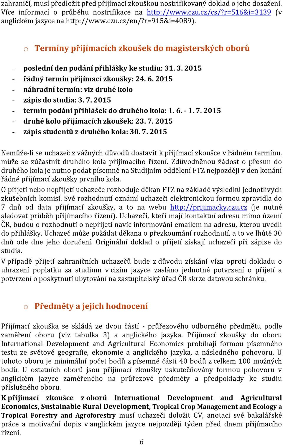 2015 - náhradní termín: viz druhé kolo - zápis do studia: 3. 7. 2015 - termín podání přihlášek do druhého kola: 1. 6. - 1. 7. 2015 - druhé kolo přijímacích zkoušek: 23. 7. 2015 - zápis studentů z druhého kola: 30.