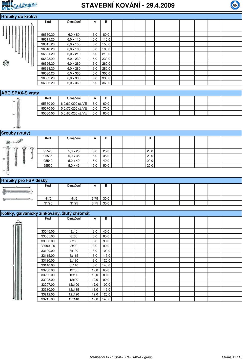 /ve 6,0 60,0 95570 00 5,0x70x200 st./ve 5,0 70,0 95580 00 5,0x80x200 st./ve 5,0 80,0 Šrouby (vruty) Tl.