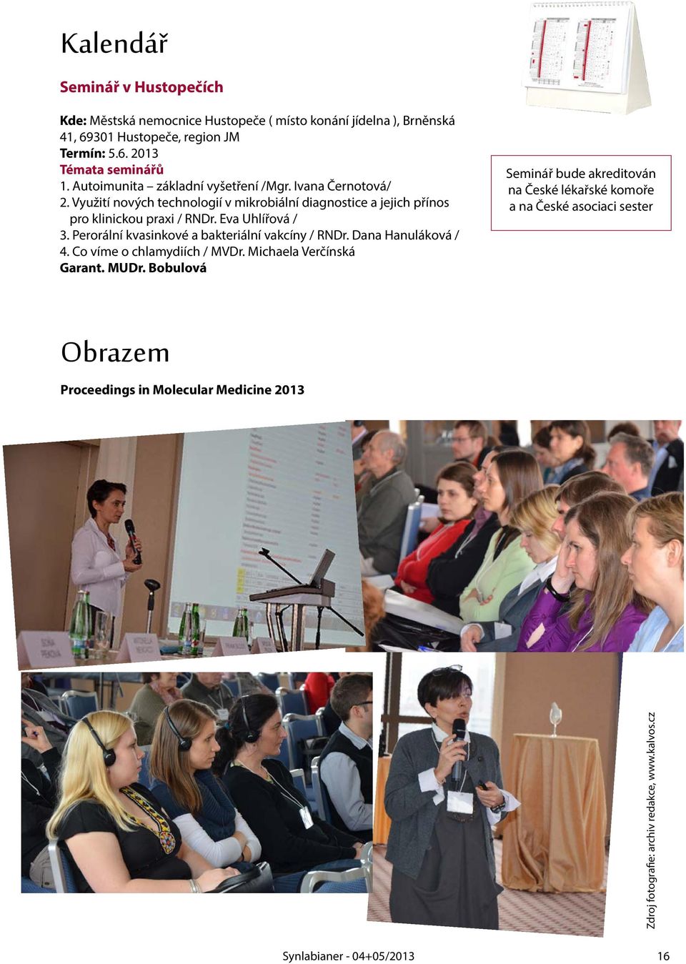 Eva Uhlířová / 3. Perorální kvasinkové a bakteriální vakcíny / RNDr. Dana Hanuláková / 4. Co víme o chlamydiích / MVDr. Michaela Verčínská Garant. MUDr.