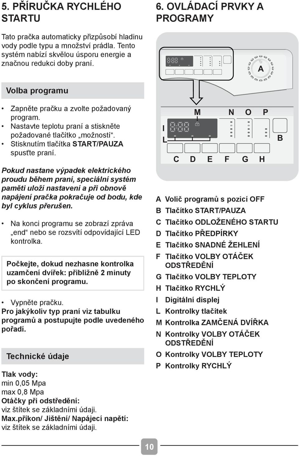 Pokud nastane výpadek elektrického proudu během praní, speciální systém paměti uloží nastavení a při obnově napájení pračka pokračuje od bodu, kde byl cyklus přerušen.