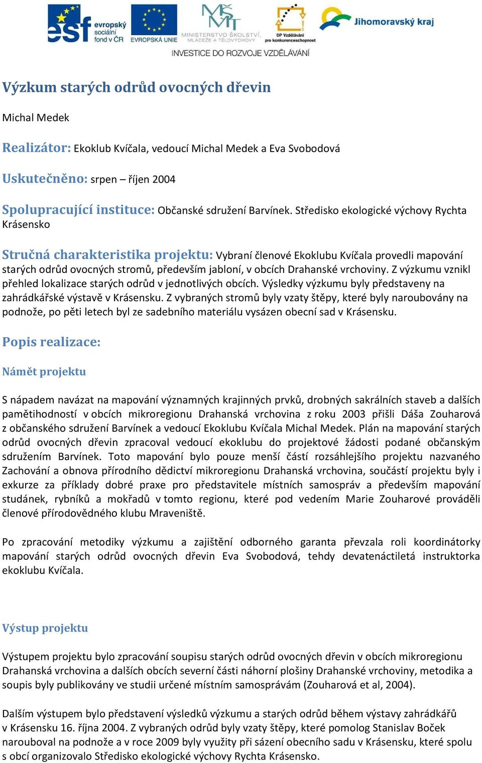 vrchoviny. Z výzkumu vznikl přehled lokalizace starých odrůd v jednotlivých obcích. Výsledky výzkumu byly představeny na zahrádkářské výstavě v Krásensku.