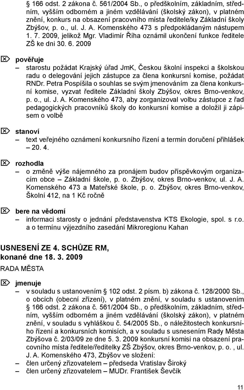 Komenského 473 s předpokládaným nástupem 1. 7. 2009, jelikož Mgr. Vladimír Říha oznámil ukončení funkce ředitele ZŠ ke dni 30. 6.