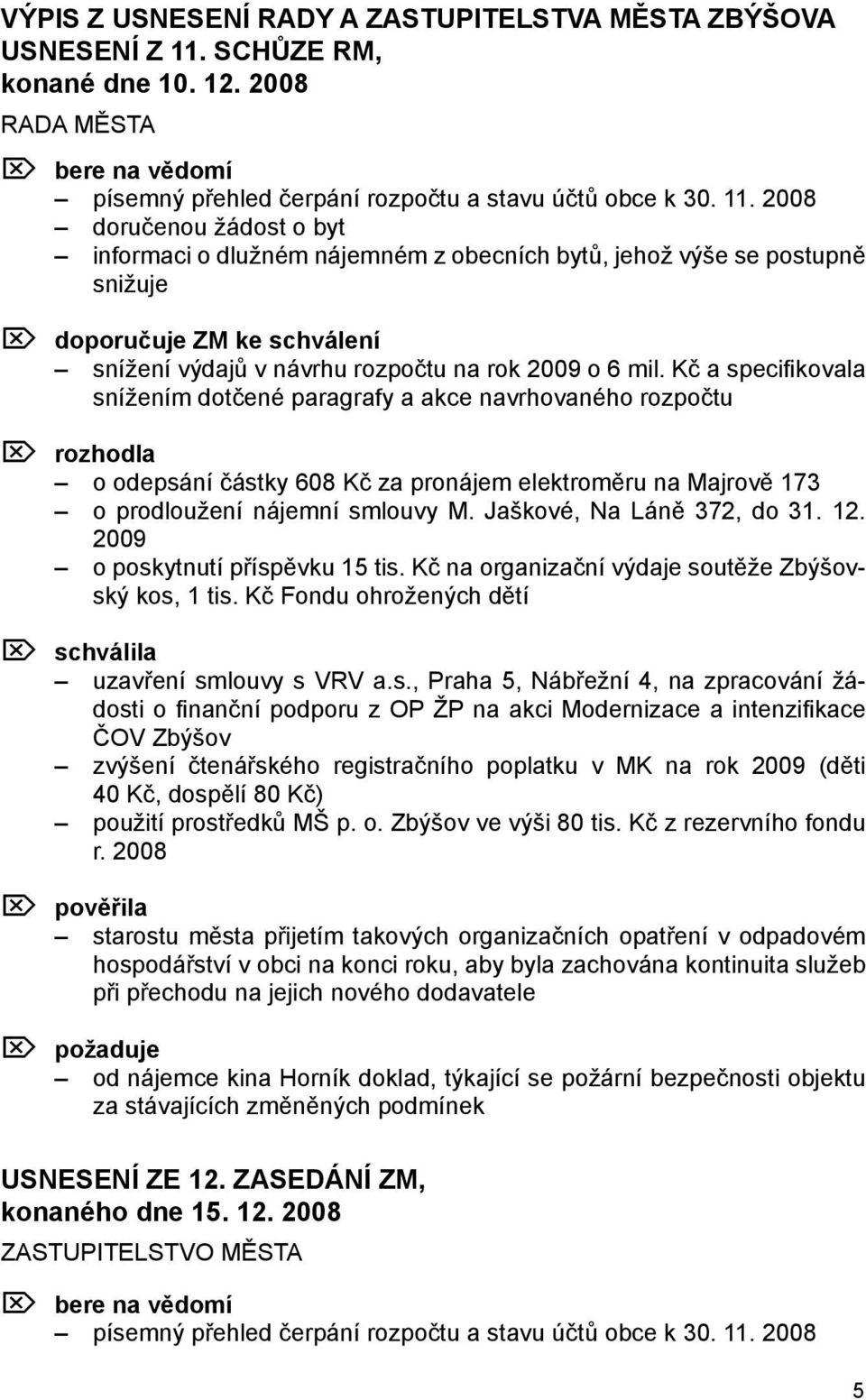 2008 doručenou žádost o byt informaci o dlužném nájemném z obecních bytů, jehož výše se postupně snižuje Ö doporučuje ZM ke schválení snížení výdajů v návrhu rozpočtu na rok 2009 o 6 mil.