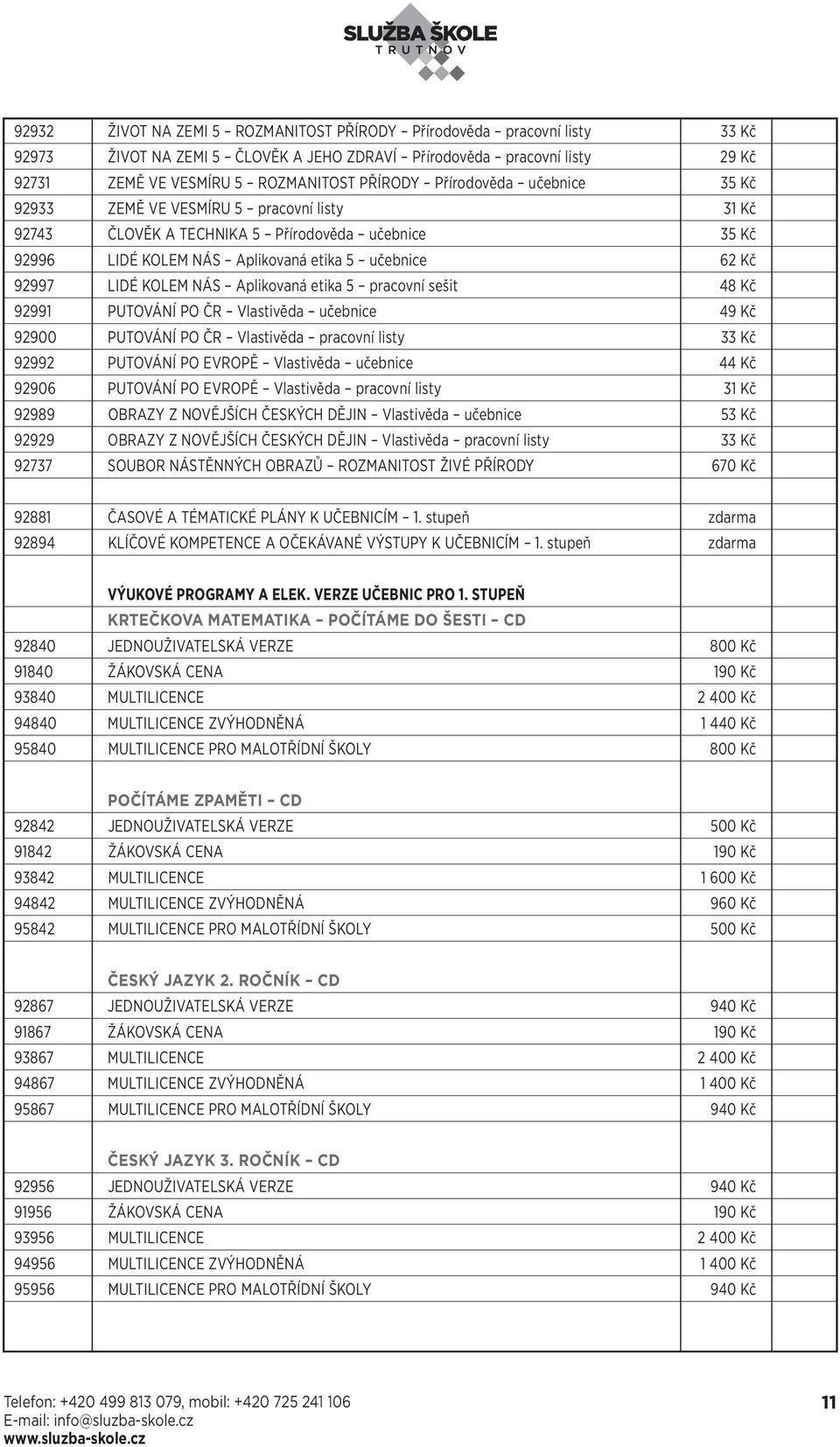 NÁS Aplikovaná etika 5 pracovní sešit 48 Kč 92991 PUTOVÁNÍ PO ČR Vlastivěda učebnice 49 Kč 92900 PUTOVÁNÍ PO ČR Vlastivěda pracovní listy 33 Kč 92992 PUTOVÁNÍ PO EVROPĚ Vlastivěda učebnice 44 Kč