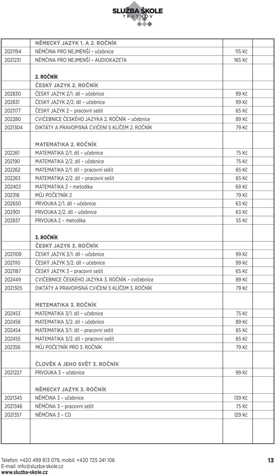 ROČNÍK učebnice 89 Kč 2021304 DIKTÁTY A PRAVOPISNÁ CVIČENÍ S KLÍČEM 2. ROČNÍK 79 Kč MATEMATIKA 2. ROČNÍK 202261 MATEMATIKA 2/1. díl učebnice 75 Kč 202190 MATEMATIKA 2/2.