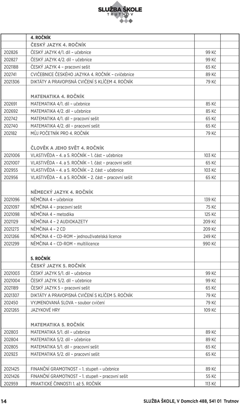 díl učebnice 85 Kč 202742 MATEMATIKA 4/1. díl pracovní sešit 65 Kč 202740 MATEMATIKA 4/2. díl pracovní sešit 65 Kč 202182 MŮJ POČETNÍK PRO 4. ROČNÍK 79 Kč ČLOVĚK A JEHO SVĚT 4.