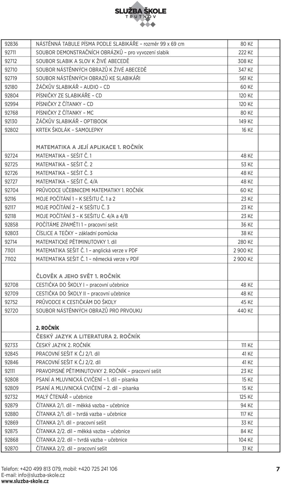 Kč 92768 PÍSNIČKY Z ČÍTANKY MC 80 Kč 92130 ŽÁČKŮV SLABIKÁŘ OPTIBOOK 149 Kč 92802 KRTEK ŠKOLÁK SAMOLEPKY 16 Kč MATEMATIKA A JEJÍ APLIKACE 1. ROČNÍK 92724 MATEMATIKA SEŠIT Č.