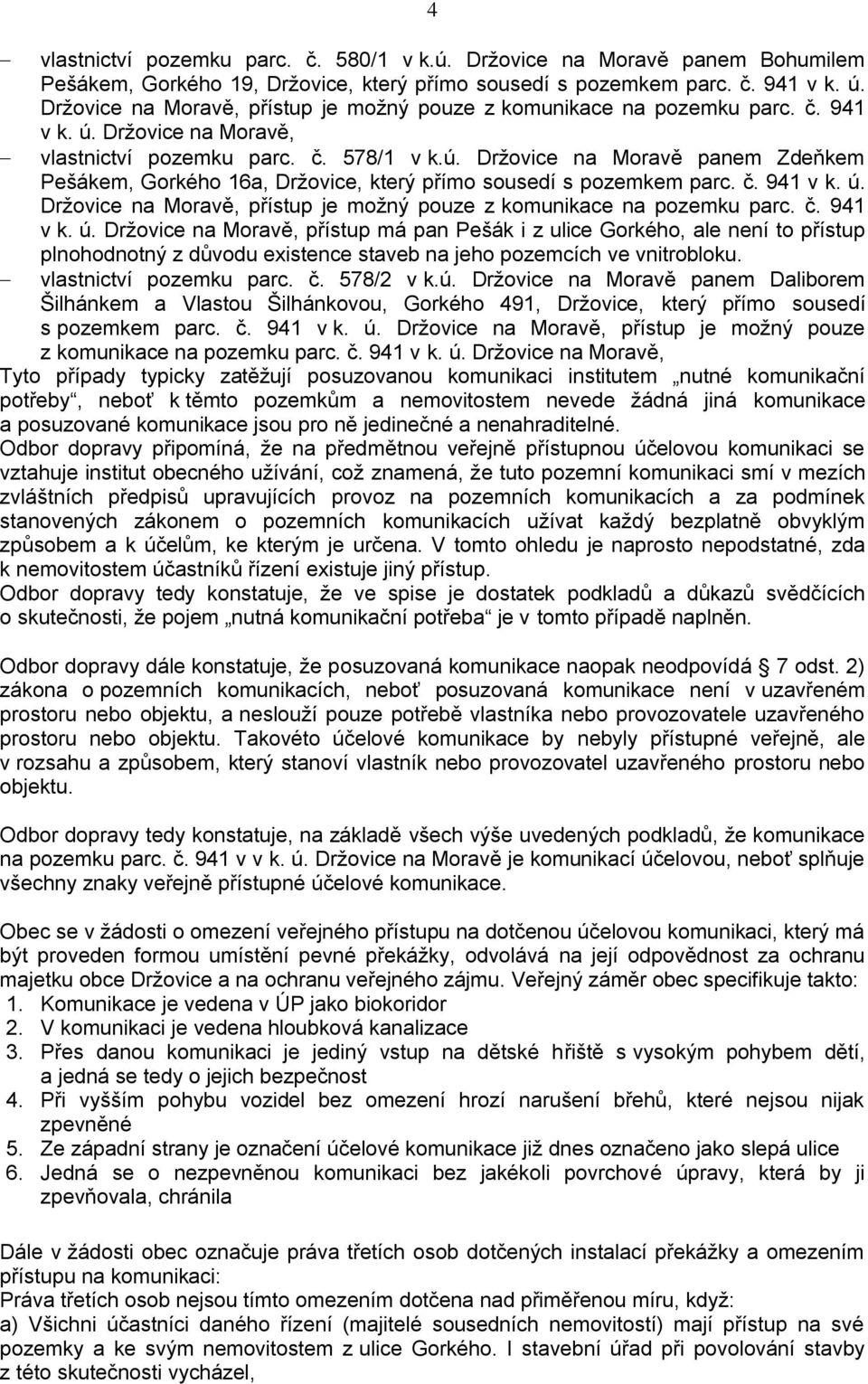 č. 941 v k. ú. Držovice na Moravě, přístup je možný pouze z komunikace na pozemku parc. č. 941 v k. ú. Držovice na Moravě, přístup má pan Pešák i z ulice Gorkého, ale není to přístup plnohodnotný z důvodu existence staveb na jeho pozemcích ve vnitrobloku.