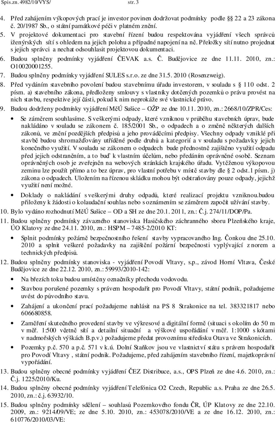 Přeložky sítí nutno projednat s jejich správci a nechat odsouhlasit projektovou dokumentaci. 6. Budou splněny podmínky vyjádření ČEVAK a.s. Č. Budějovice ze dne 11.11. 2010, zn.: O10020001255. 7.