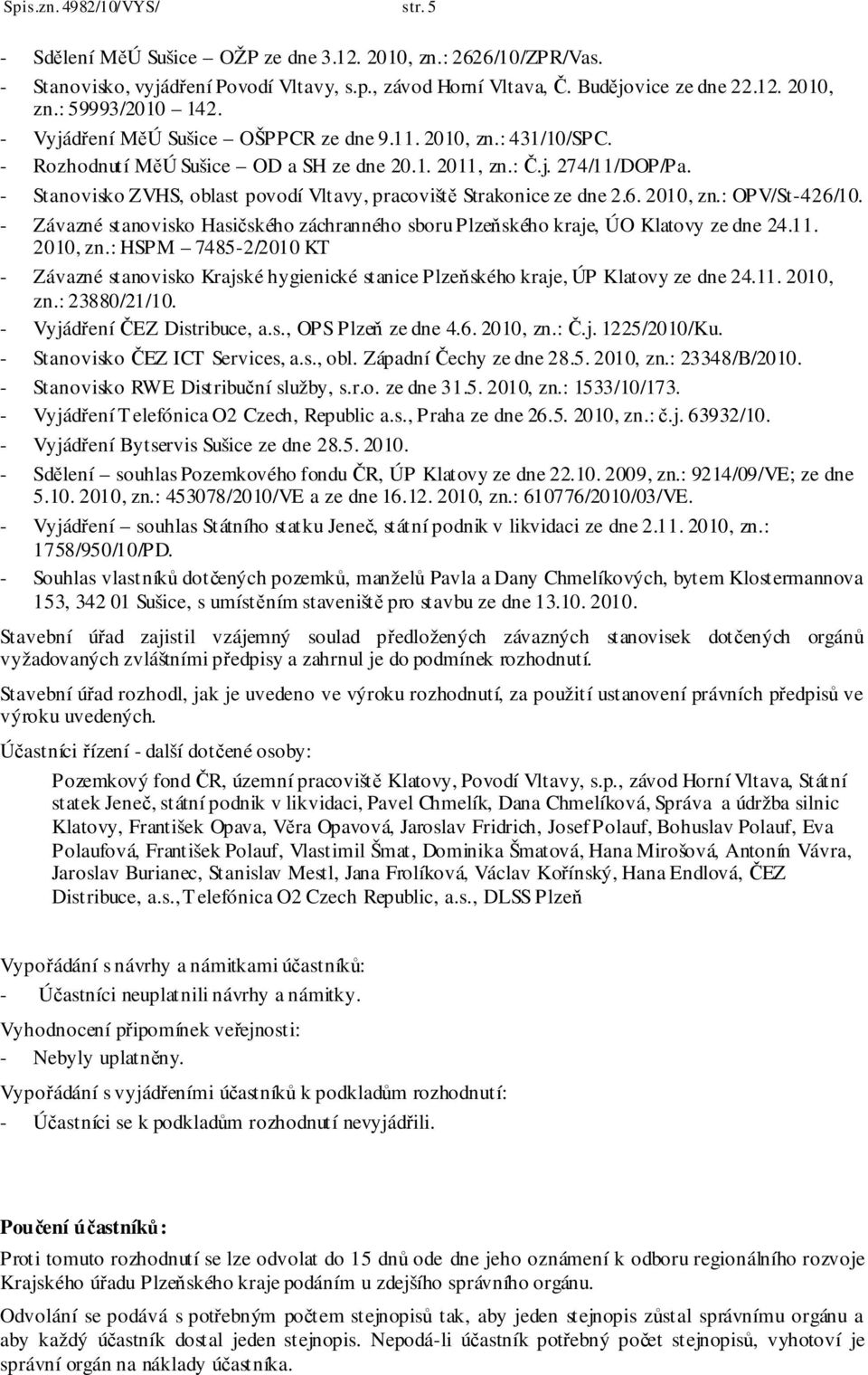 - Stanovisko ZVHS, oblast povodí Vltavy, pracoviště Strakonice ze dne 2.6. 2010, zn.: OPV/St-426/10. - Závazné stanovisko Hasičského záchranného sboru Plzeňského kraje, ÚO Klatovy ze dne 24.11.