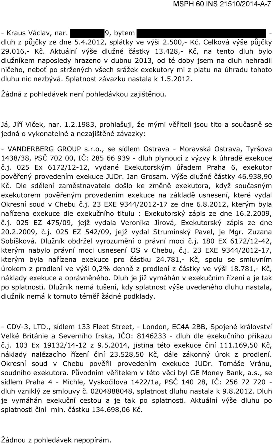 Splatnost závazku nastala k 1.5.2012. Žádná z pohledávek není pohledávkou zajištěnou. Já, Jiří Vlček, nar. 1.2.1983, prohlašuji, že mými věřiteli jsou tito a současně se jedná o vykonatelné a nezajištěné závazky: - VANDERBERG GROUP s.