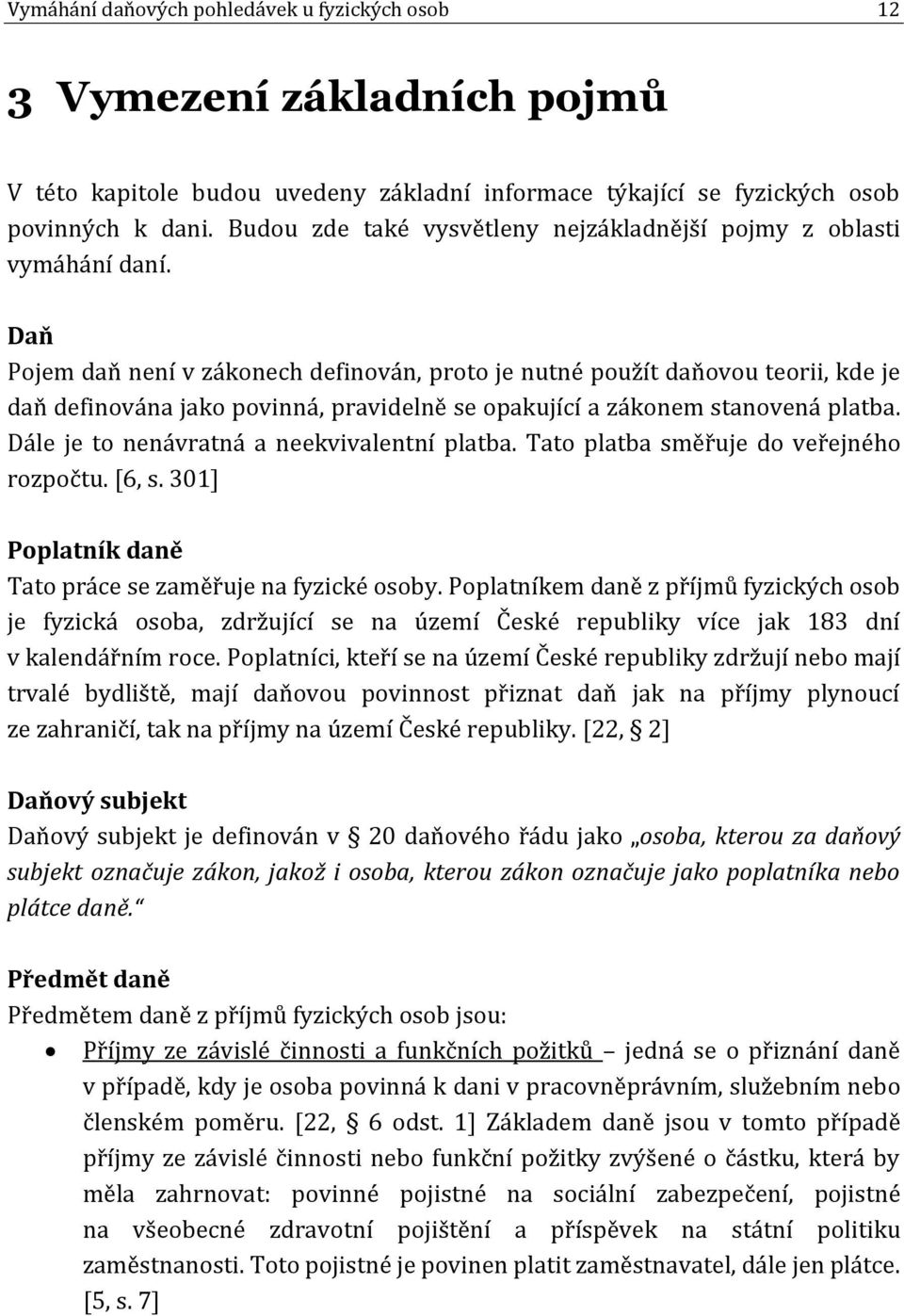 Daň Pojem daň není v zákonech definován, proto je nutné použít daňovou teorii, kde je daň definována jako povinná, pravidelně se opakující a zákonem stanovená platba.