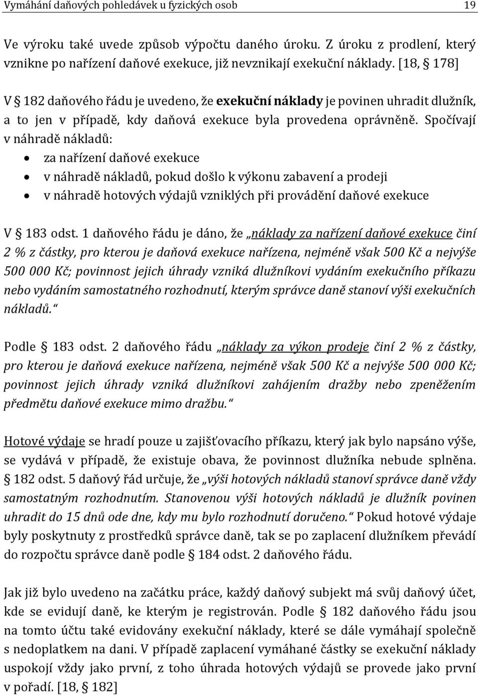 Spočívají v náhradě nákladů: za nařízení daňové exekuce v náhradě nákladů, pokud došlo k výkonu zabavení a prodeji v náhradě hotových výdajů vzniklých při provádění daňové exekuce V 183 odst.