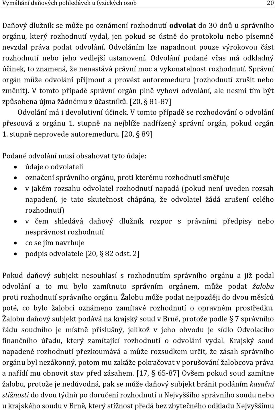 Odvolání podané včas má odkladný účinek, to znamená, že nenastává právní moc a vykonatelnost rozhodnutí. Správní orgán může odvolání přijmout a provést autoremeduru (rozhodnutí zrušit nebo změnit).