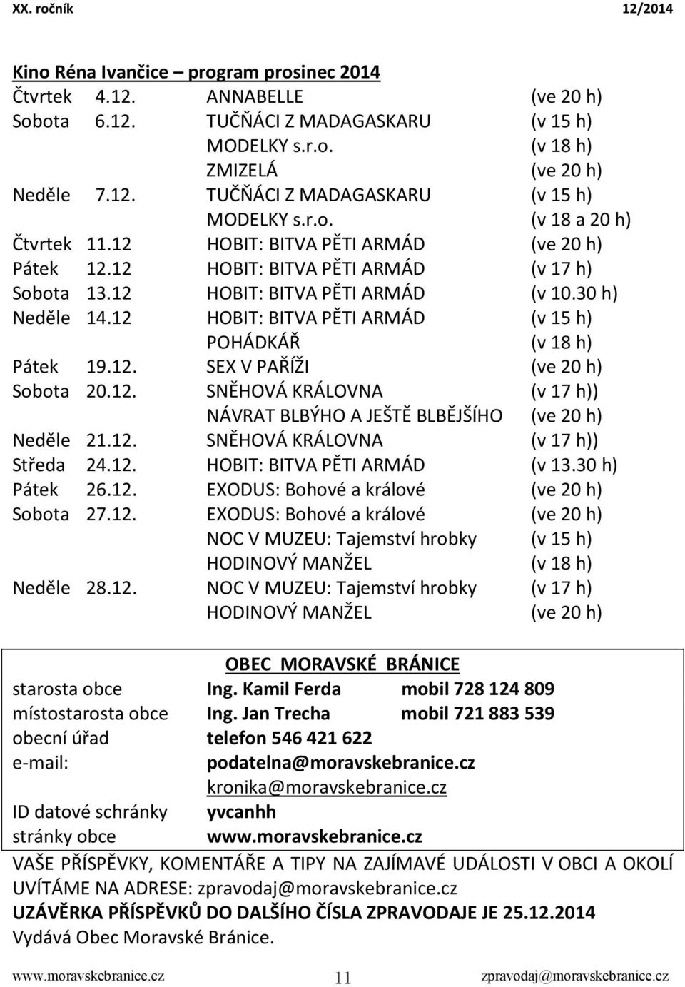 12 HOBIT: BITVA PĚTI ARMÁD (v 15 h) POHÁDKÁŘ (v 18 h) Pátek 19.12. SEX V PAŘÍŽI (ve 20 h) Sobota 20.12. SNĚHOVÁ KRÁLOVNA (v 17 h)) NÁVRAT BLBÝHO A JEŠTĚ BLBĚJŠÍHO (ve 20 h) Neděle 21.12. SNĚHOVÁ KRÁLOVNA (v 17 h)) Středa 24.