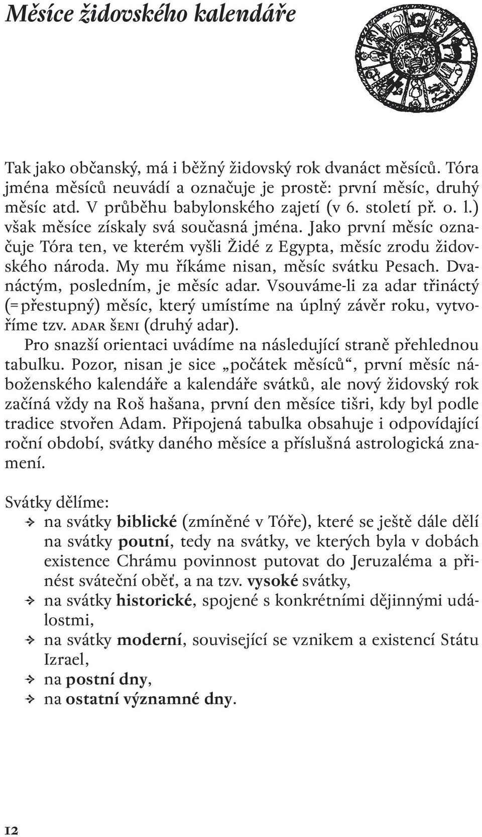 Dvanáctým, posledním, je měsíc adar. Vsouváme-li za adar třináctý (= přestupný) měsíc, který umístíme na úplný závěr roku, vytvoříme tzv. adar šeni (druhý adar).