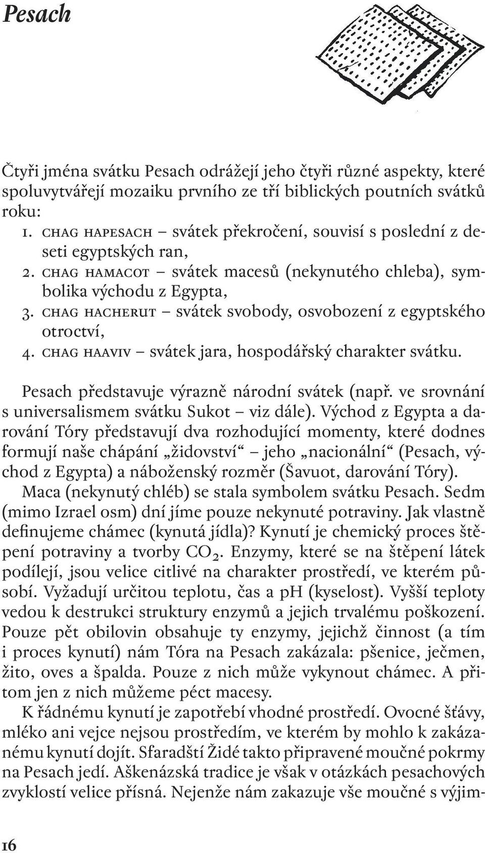 chag hacherut svátek svobody, osvobození z egyptského otroctví,. chag haaviv svátek jara, hospodářský charakter svátku. Pesach představuje výrazně národní svátek (např.