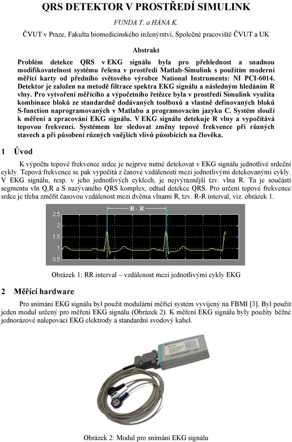 Matlab-Simulink s použitím moderní měřící karty od předního světového výrobce National Instruments: NI PCI-6014. Detektor je založen na metodě filtrace spektra EKG signálu a následným hledáním R vlny.