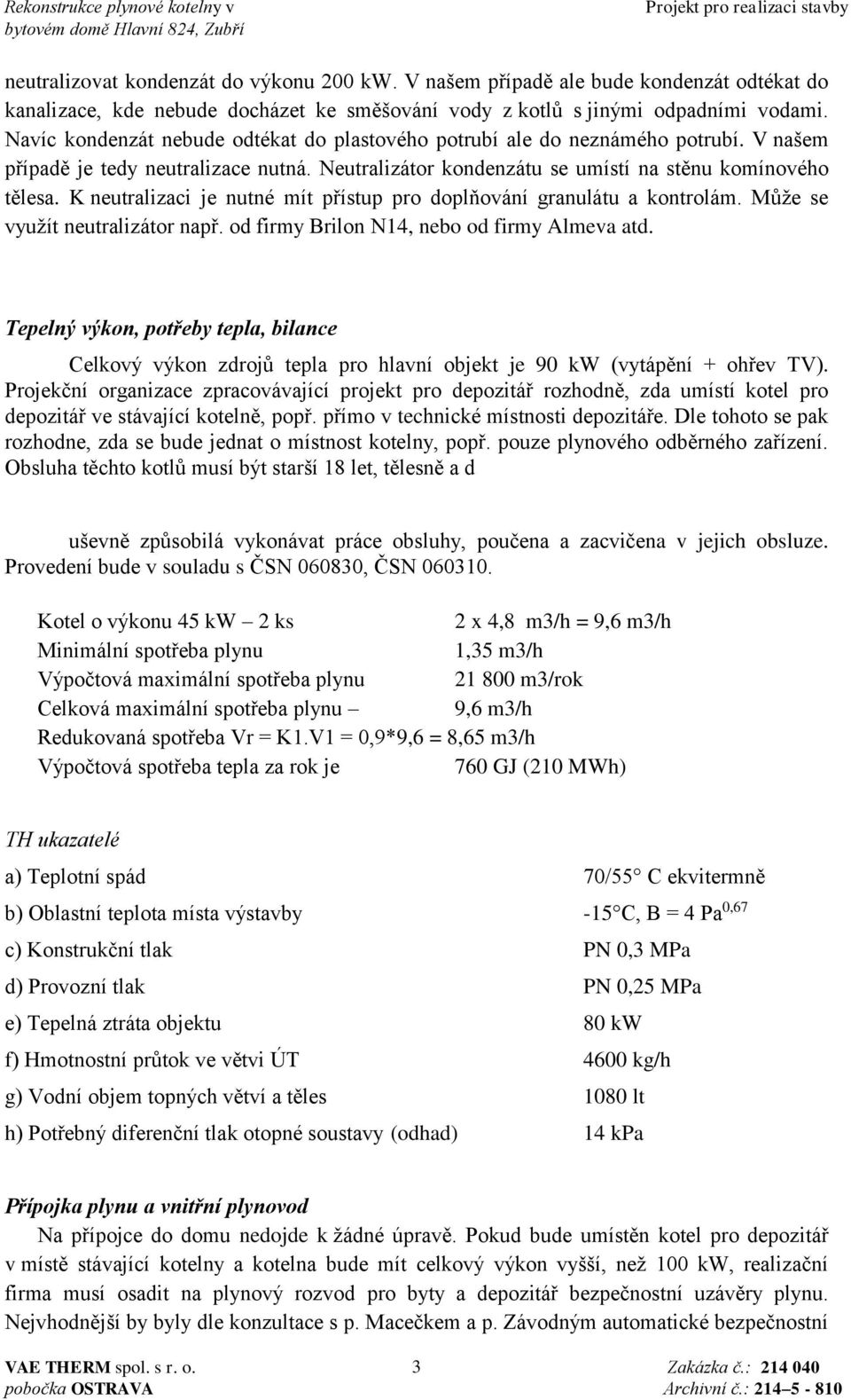 K neutralizaci je nutné mít přístup pro doplňování granulátu a kontrolám. Může se využít neutralizátor např. od firmy Brilon N14, nebo od firmy Almeva atd.