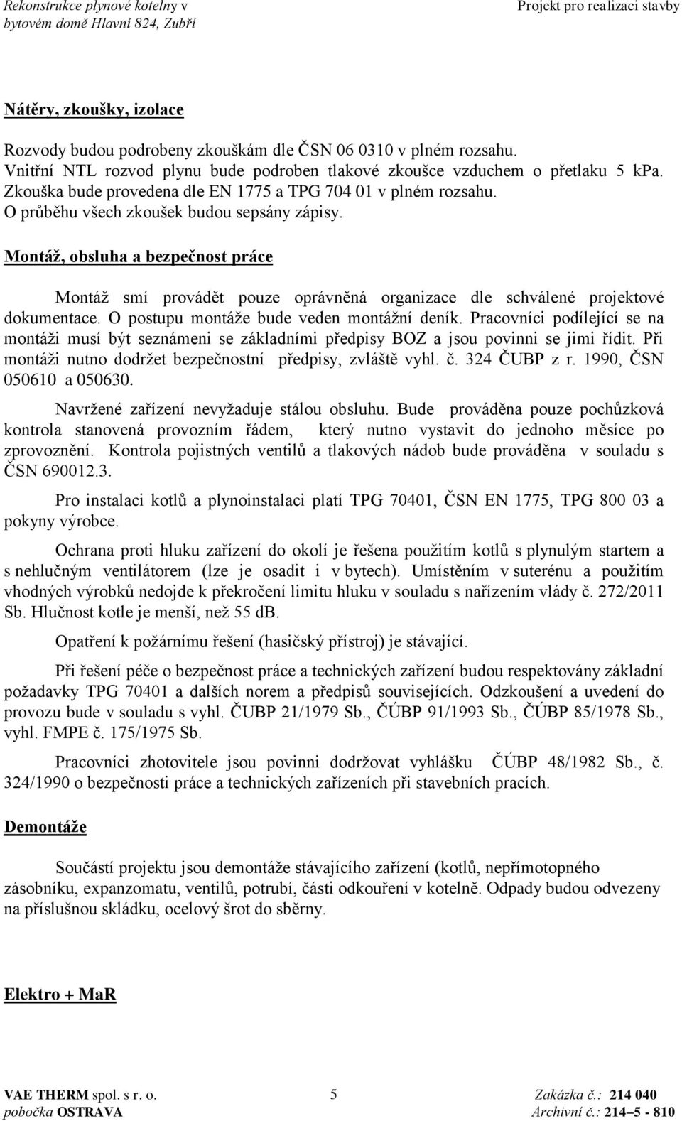 Montáž, obsluha a bezpečnost práce Montáž smí provádět pouze oprávněná organizace dle schválené projektové dokumentace. O postupu montáže bude veden montážní deník.