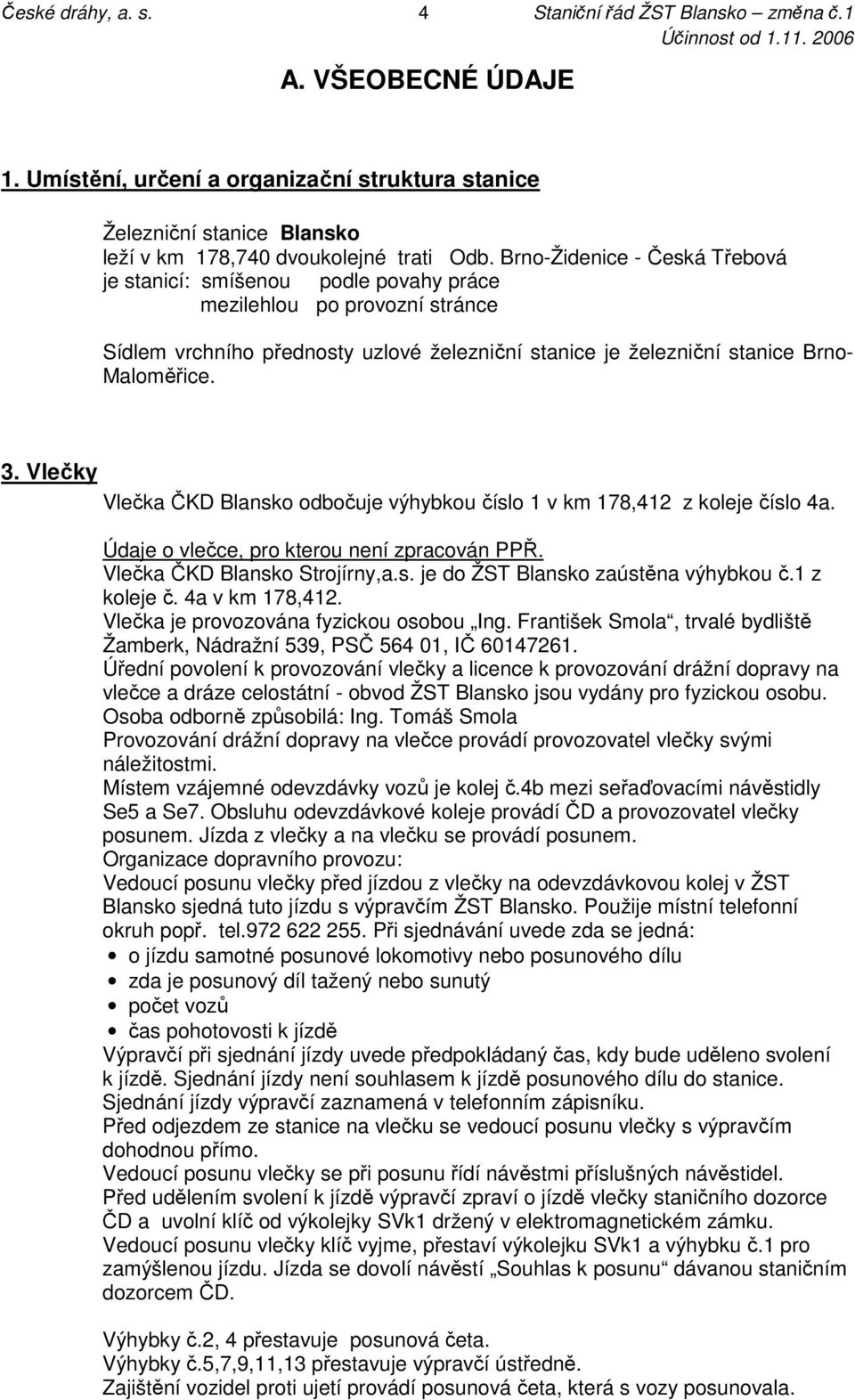 Vlečky Vlečka ČKD Blansko odbočuje výhybkou číslo 1 v km 178,412 z koleje číslo 4a. Údaje o vlečce, pro kterou není zpracován PPŘ. Vlečka ČKD Blansko Strojírny,a.s. je do ŽST Blansko zaústěna výhybkou č.