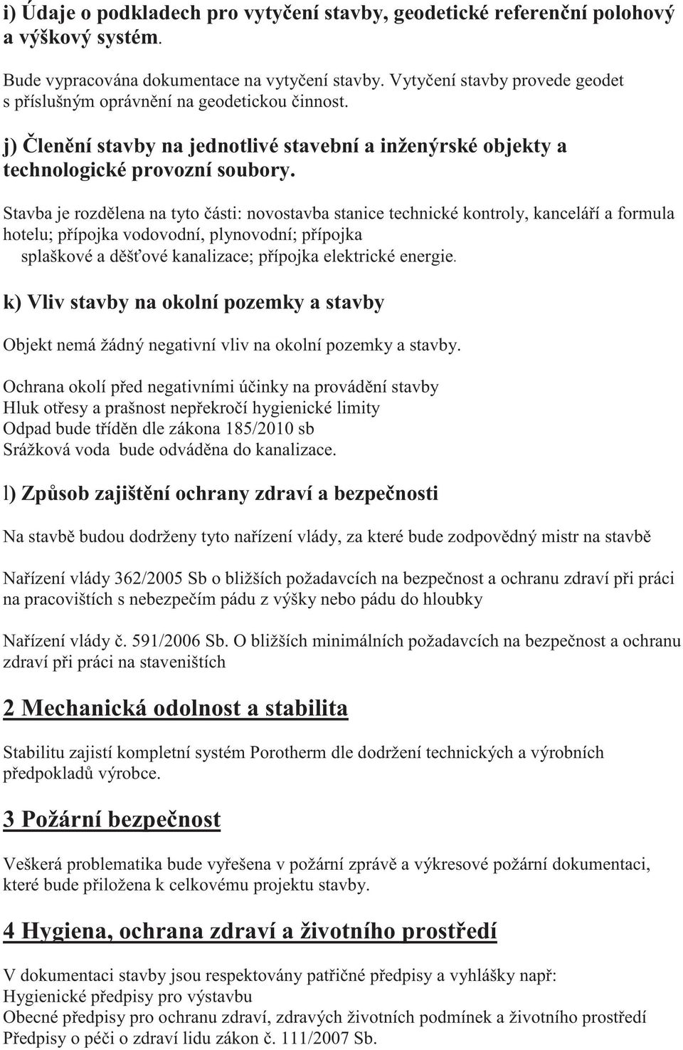 Stavba je rozdlena na tyto ásti: novostavba stanice technické kontroly, kanceláí a formula hotelu; pípojka vodovodní, plynovodní; pípojka splaškové a dšové kanalizace; pípojka elektrické energie k)