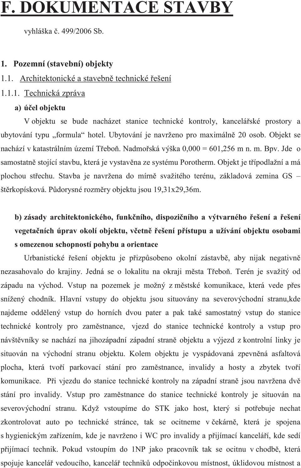 Jde o samostatn stojící stavbu, která je vystavna ze systému Porotherm. Objekt je típodlažní a má plochou stechu. Stavba je navržena do mírn svažitého terénu, základová zemina GS štrkopísková.