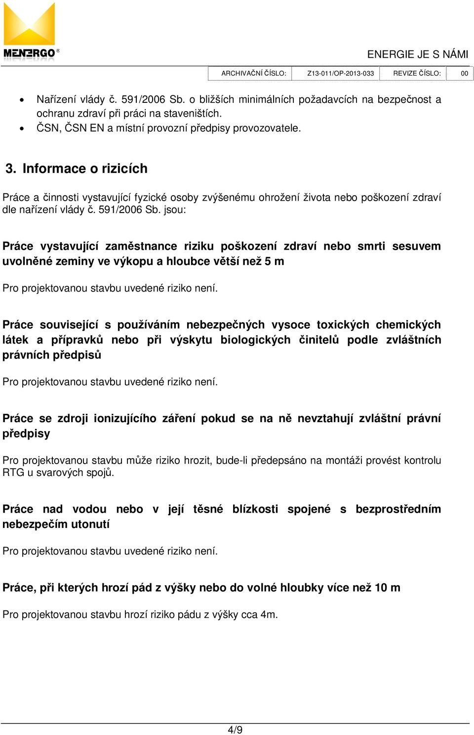 jsou: Práce vystavující zam stnance riziku poškození zdraví nebo smrti sesuvem uvoln né zeminy ve výkopu a hloubce v tší než 5 m Práce související s používáním nebezpe ných vysoce toxických