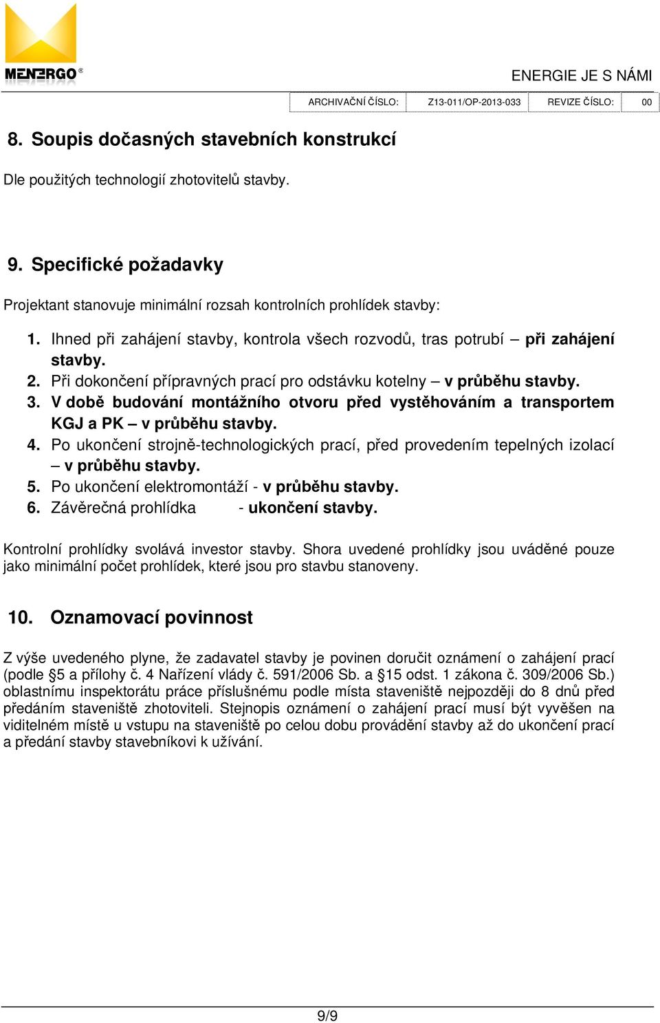 V dob budování montážního otvoru p ed vyst hováním a transportem KGJ a PK v pr hu stavby. 4. Po ukon ení strojn -technologických prací, p ed provedením tepelných izolací v pr hu stavby. 5.